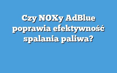 Czy NOXy AdBlue poprawia efektywność spalania paliwa?