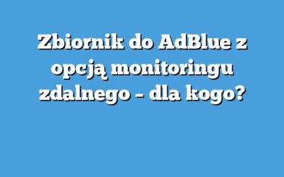 Zbiornik do AdBlue z opcją monitoringu zdalnego – dla kogo?