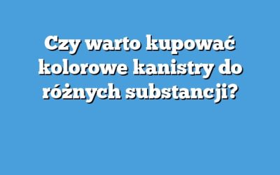 Czy warto kupować kolorowe kanistry do różnych substancji?