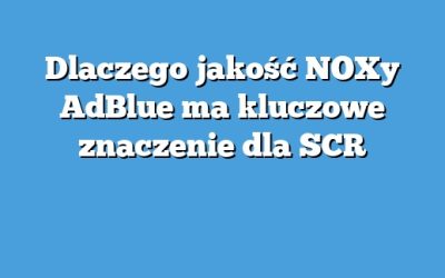 Dlaczego jakość NOXy AdBlue ma kluczowe znaczenie dla SCR