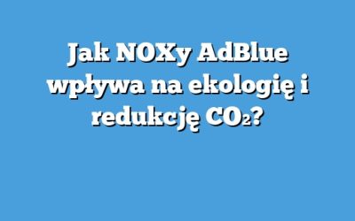 Jak NOXy AdBlue wpływa na ekologię i redukcję CO₂?