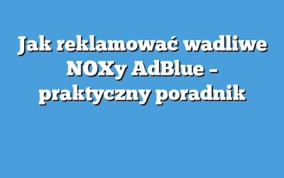 Jak reklamować wadliwe NOXy AdBlue – praktyczny poradnik