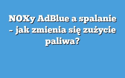 NOXy AdBlue a spalanie – jak zmienia się zużycie paliwa?