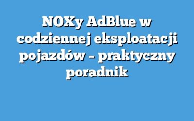 NOXy AdBlue w codziennej eksploatacji pojazdów – praktyczny poradnik
