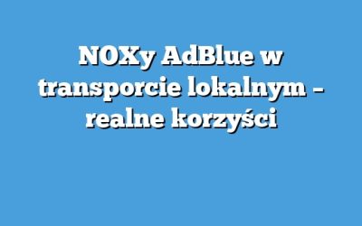 NOXy AdBlue w transporcie lokalnym – realne korzyści