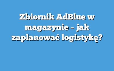 Zbiornik AdBlue w magazynie – jak zaplanować logistykę?