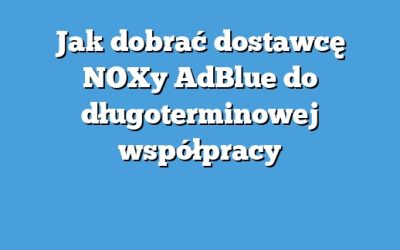 Jak dobrać dostawcę NOXy AdBlue do długoterminowej współpracy