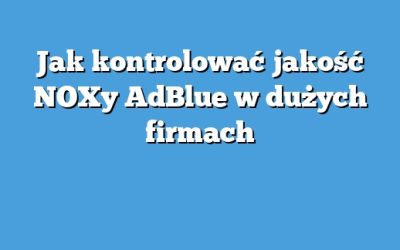 Jak kontrolować jakość NOXy AdBlue w dużych firmach