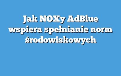 Jak NOXy AdBlue wspiera spełnianie norm środowiskowych