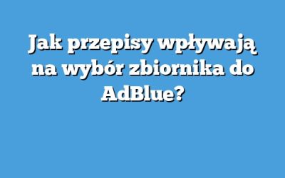 Jak przepisy wpływają na wybór zbiornika do AdBlue?