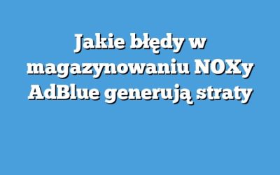 Jakie błędy w magazynowaniu NOXy AdBlue generują straty
