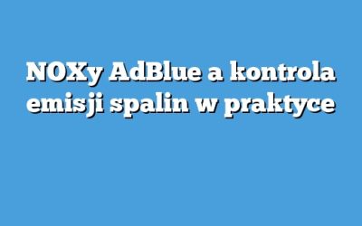 NOXy AdBlue a kontrola emisji spalin w praktyce
