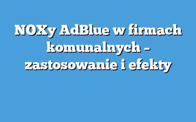 NOXy AdBlue w firmach komunalnych – zastosowanie i efekty