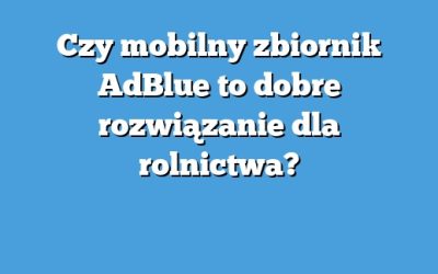 Czy mobilny zbiornik AdBlue to dobre rozwiązanie dla rolnictwa?