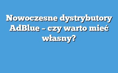 Nowoczesne dystrybutory AdBlue – czy warto mieć własny?