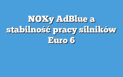 NOXy AdBlue a stabilność pracy silników Euro 6