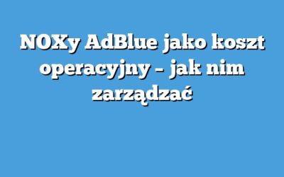 NOXy AdBlue jako koszt operacyjny – jak nim zarządzać