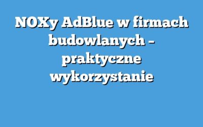 NOXy AdBlue w firmach budowlanych – praktyczne wykorzystanie