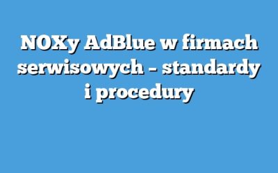NOXy AdBlue w firmach serwisowych – standardy i procedury
