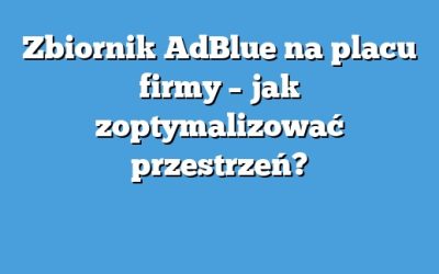 Zbiornik AdBlue na placu firmy – jak zoptymalizować przestrzeń?