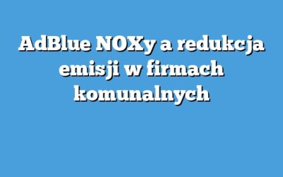 AdBlue NOXy a redukcja emisji w firmach komunalnych