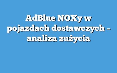 AdBlue NOXy w pojazdach dostawczych – analiza zużycia