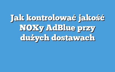 Jak kontrolować jakość NOXy AdBlue przy dużych dostawach