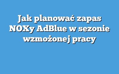 Jak planować zapas NOXy AdBlue w sezonie wzmożonej pracy