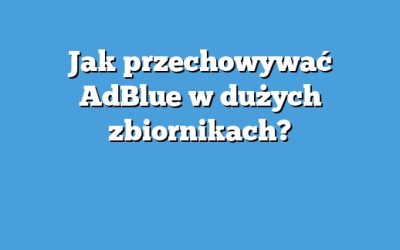 Jak przechowywać AdBlue w dużych zbiornikach?