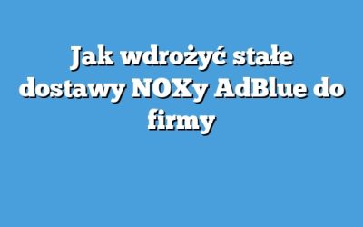 Jak wdrożyć stałe dostawy NOXy AdBlue do firmy