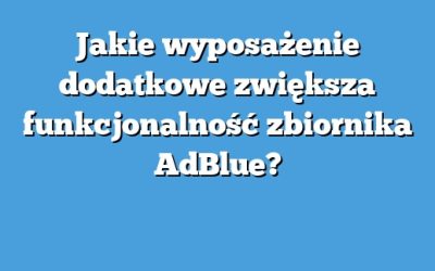 Jakie wyposażenie dodatkowe zwiększa funkcjonalność zbiornika AdBlue?