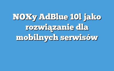 NOXy AdBlue 10l jako rozwiązanie dla mobilnych serwisów