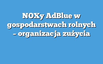 NOXy AdBlue w gospodarstwach rolnych – organizacja zużycia