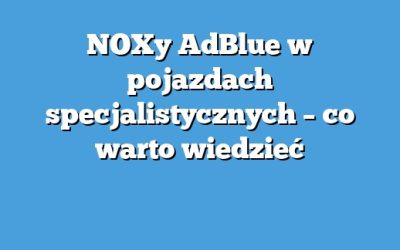 NOXy AdBlue w pojazdach specjalistycznych – co warto wiedzieć