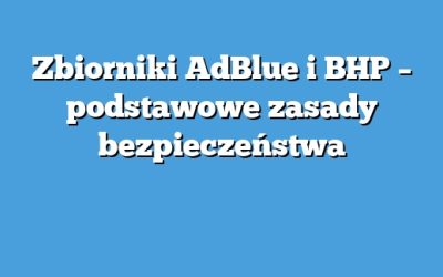 Zbiorniki AdBlue i BHP – podstawowe zasady bezpieczeństwa