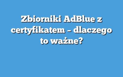 Zbiorniki AdBlue z certyfikatem – dlaczego to ważne?