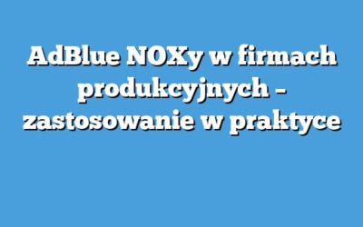 AdBlue NOXy w firmach produkcyjnych – zastosowanie w praktyce