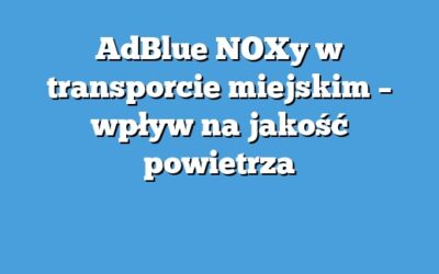 AdBlue NOXy w transporcie miejskim – wpływ na jakość powietrza