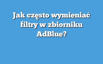Jak często wymieniać filtry w zbiorniku AdBlue?