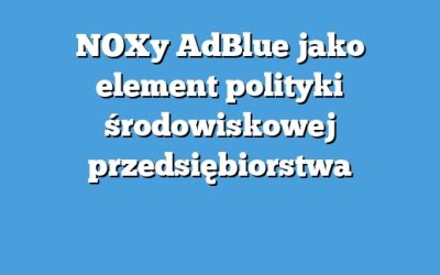 NOXy AdBlue jako element polityki środowiskowej przedsiębiorstwa