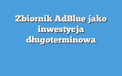 Zbiornik AdBlue jako inwestycja długoterminowa
