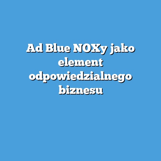 Ad Blue NOXy jako element odpowiedzialnego biznesu