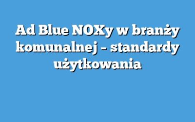 Ad Blue NOXy w branży komunalnej – standardy użytkowania