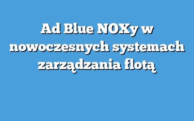 Ad Blue NOXy w nowoczesnych systemach zarządzania flotą