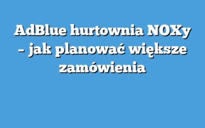 AdBlue hurtownia NOXy – jak planować większe zamówienia