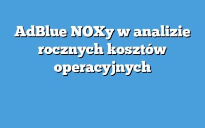 AdBlue NOXy w analizie rocznych kosztów operacyjnych