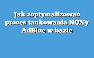 Jak zoptymalizować proces tankowania NOXy AdBlue w bazie