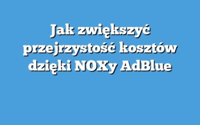 Jak zwiększyć przejrzystość kosztów dzięki NOXy AdBlue