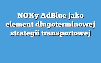 NOXy AdBlue jako element długoterminowej strategii transportowej