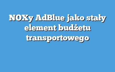 NOXy AdBlue jako stały element budżetu transportowego